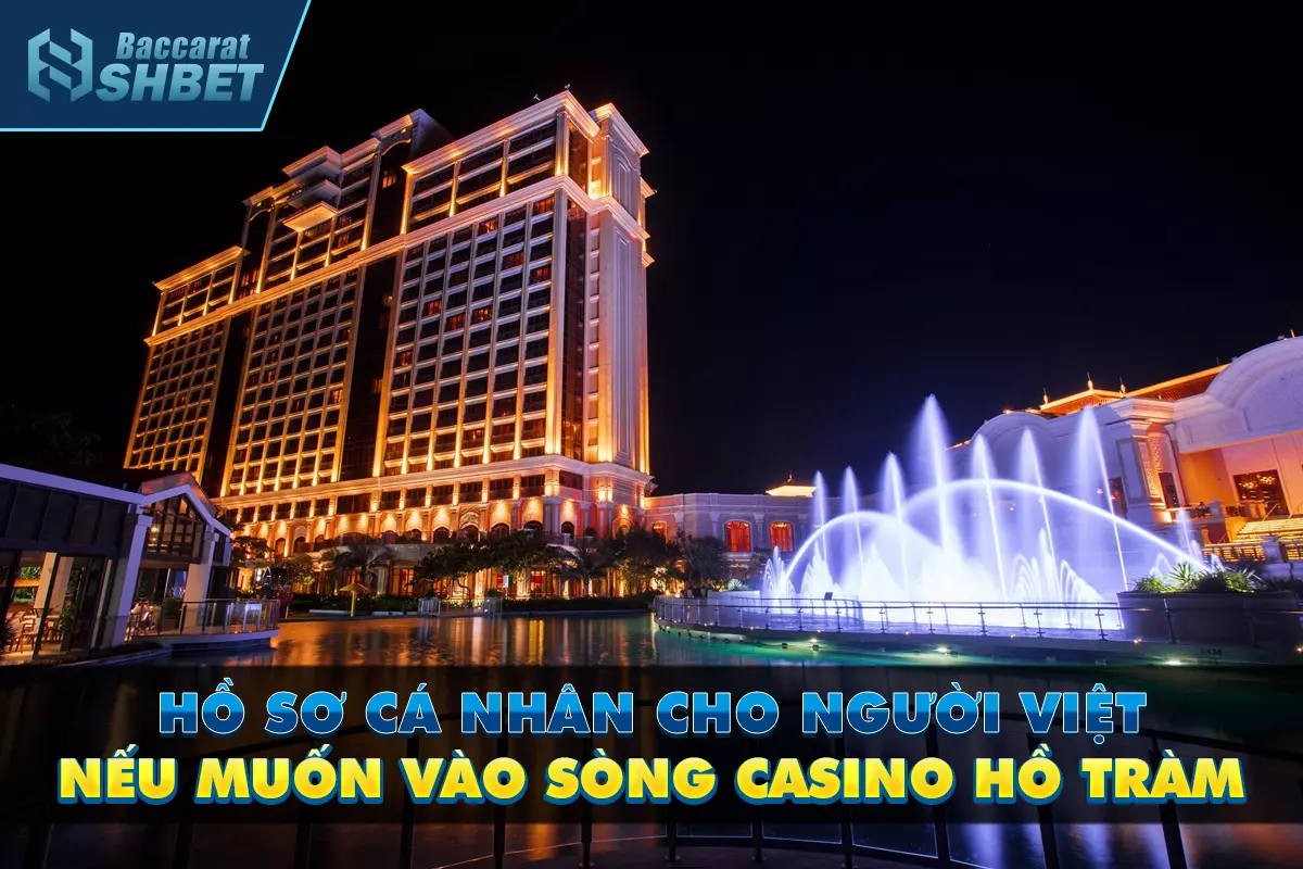 Hồ sơ cá nhân cho người Việt nếu muốn vào sòng casino Hồ Tràm