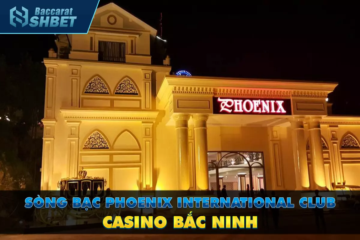 Sòng bạc Phoenix International Club - Club Bắc Ninh